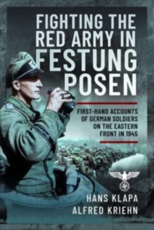 Facing the Red Army in Festung Posen : First-Hand Accounts of German Soldiers on the Eastern Front in 1945 Hardback