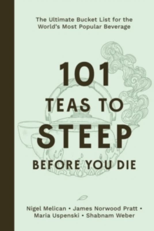 101 Teas to Steep Before You Die : The Ultimate Bucket List for the World's Most Popular Beverage Hardback