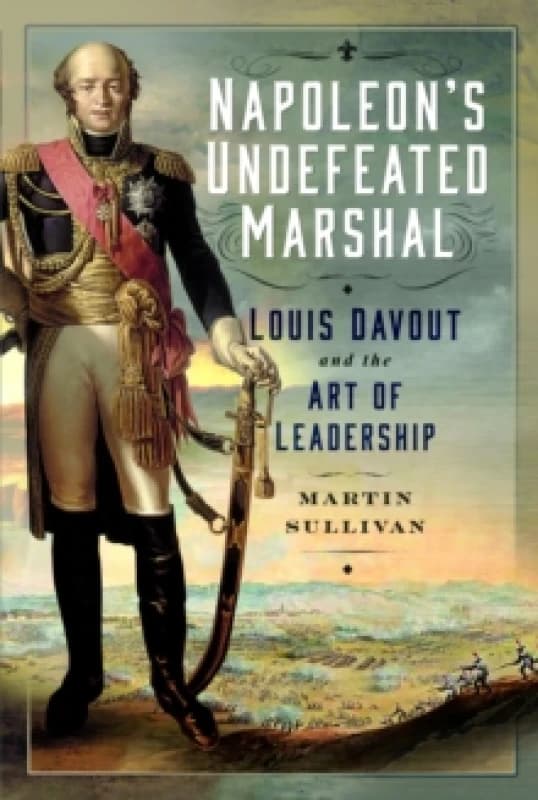 Napoleons Undefeated Marshal : Louis Davout and the Art of Leadership Hardback