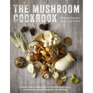 The Mushroom Cookbook: A Cook's Guide to Edible Wild and Cultivated Mushrooms and Delicious Seasonal Recipes to Cook...