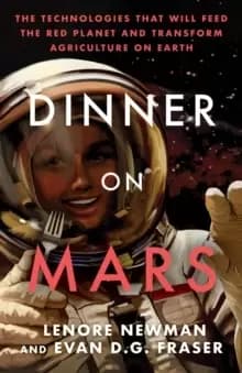 Dinner On Mars : The Technologies That Will Feed the Red Planet and Transform Agriculture on Earth
