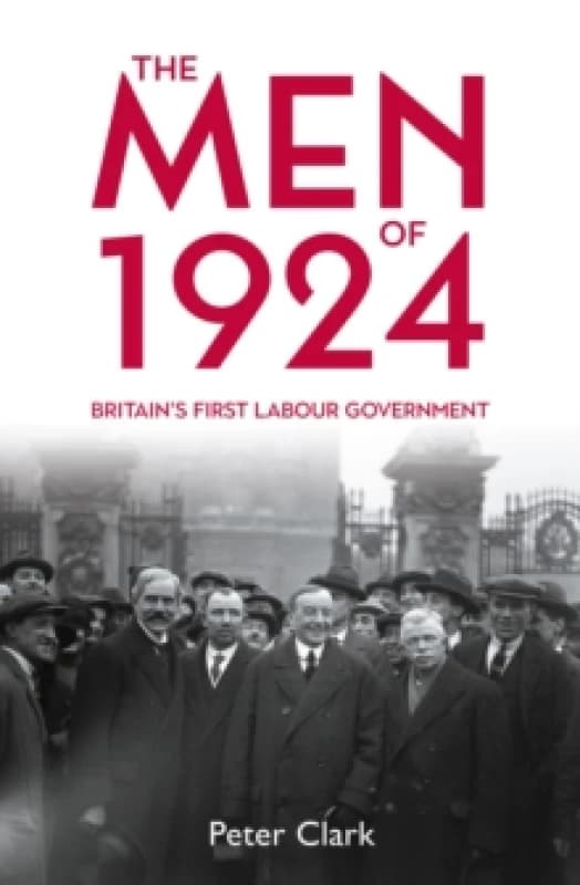 The Men of 1924 : Britain's First Labour Government Hardback