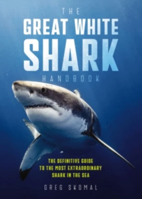 The Great White Shark Handbook : The Definitive Guide to the Most Extraordinary Shark in the Sea Paperback / softback