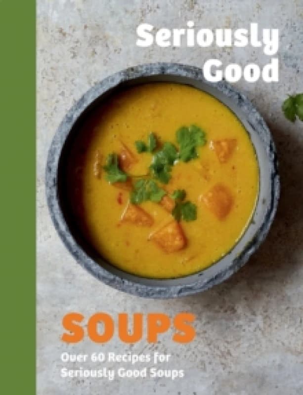 Seriously Good Soups : Over 60 Recipes for Seriously Good Soups Hardback