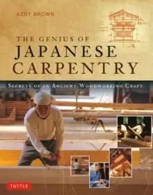 The Genius of Japanese Carpentry : Secrets of an Ancient Woodworking Craft