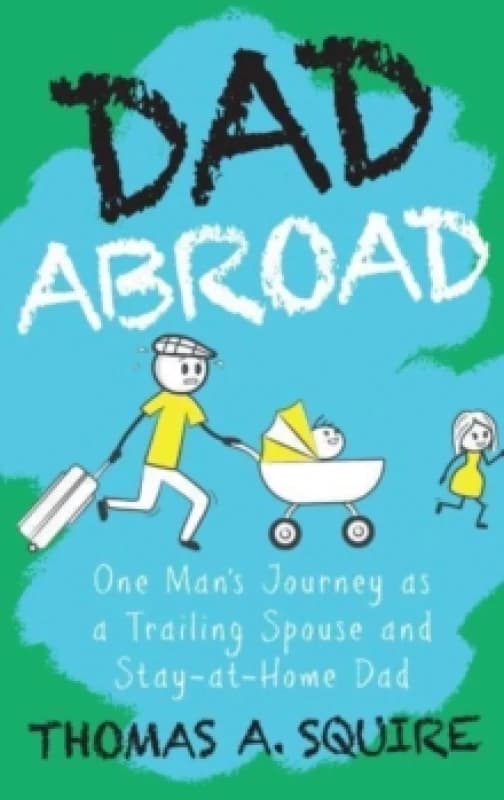 Dad Abroad : One Man's Journey as a Trailing Spouse and Stay-At-Home Dad Paperback / softback