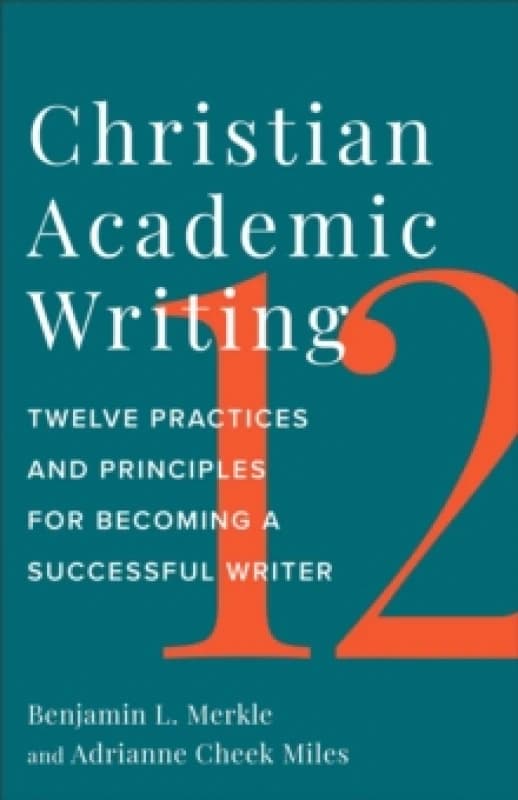 Christian Academic Writing : Twelve Practices and Principles for Becoming a Successful Writer Paperback / softback