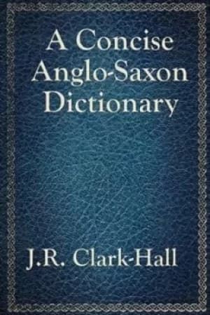 A Concise Anglo-Saxon Dictionary by J R Clark-Hall
