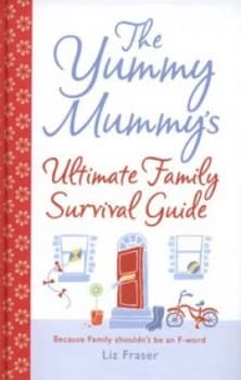 The Yummy Mummys Ultimate Family Survival Guide by Liz Fraser Hardback