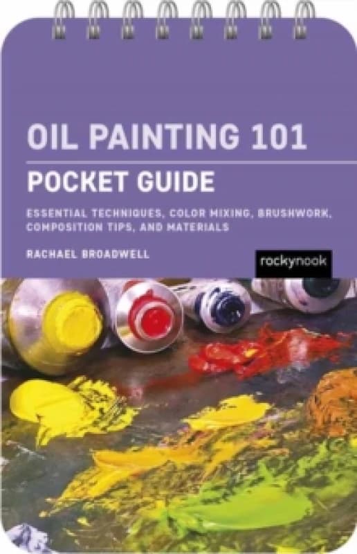 Oil Painting 101: Pocket Guide : Essential Techniques, Color Mixing, Brushwork, Composition Tips, and Materials Spiral bound