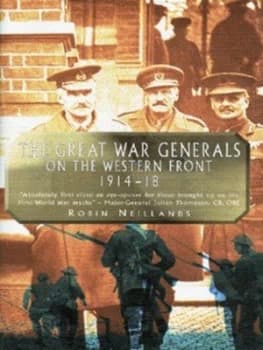 The Great War Generals on the Western Front 1914-18 by Robin Neillands Hardback