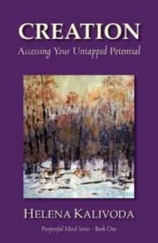 Creation Accessing Your Untapped Potential purposeful Mind Series - Book One by Helena Kalivoda Book