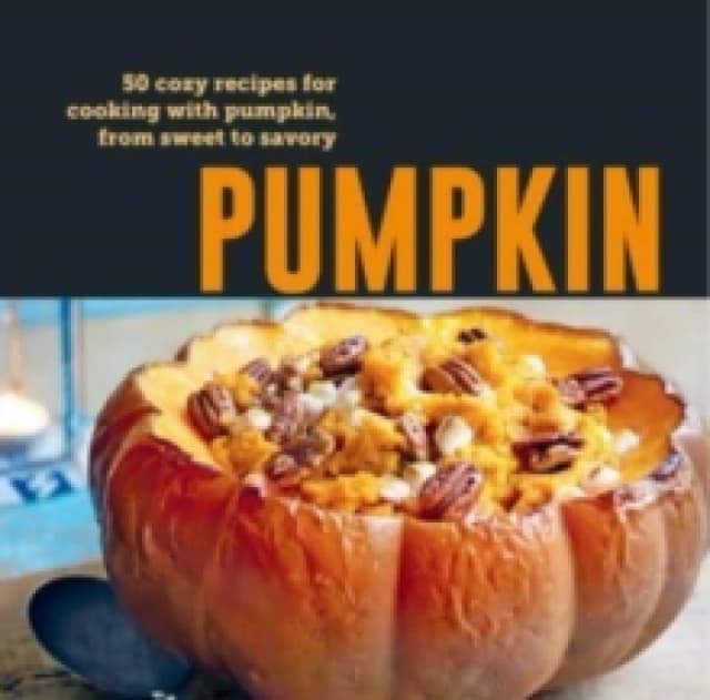 Pumpkin : 50 Cozy Recipes for Cooking with Pumpkin, from Savory to Sweet Hardback