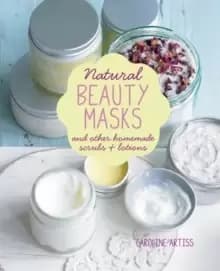 Natural Beauty Masks : And Other Homemade Scrubs and Lotions