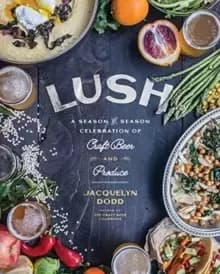 Lush : A Season-by-Season Celebration of Craft Beer and Produce