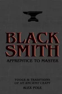 Blacksmith : Apprentice to Master: Tools & Traditions of an Ancient Craft