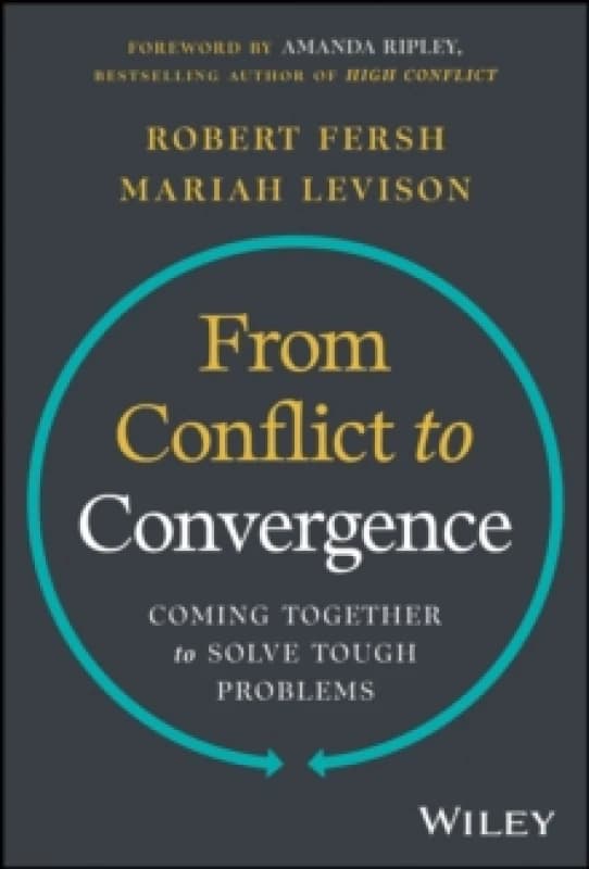From Conflict to Convergence : Coming Together to Solve Tough Problems Hardback