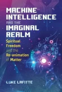 Machine Intelligence and the Imaginal Realm : Spiritual Freedom and the Re-animation of Matter