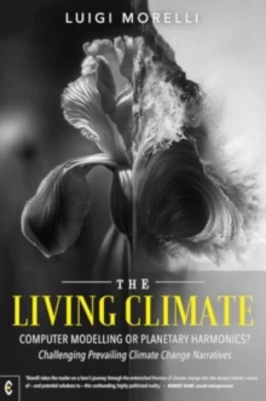 The Living Climate : Computer Modelling or Planetary Harmonics? Challenging Prevailing Climate Change Narratives Paperback / softback