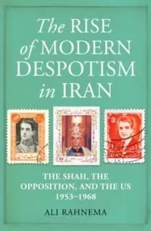 The Rise of Modern Despotism in Iran : The Shah, the Opposition, and the US, 1953-1968