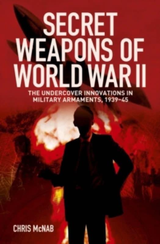 Secret Weapons of World War II : The Undercover Innovations in Military Armaments, 1939-45 Paperback / softback