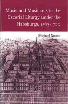 Music and Musicians in the Escorial Liturgy under the Habsburgs 1563-1700 by Michael J. Noone Hardback