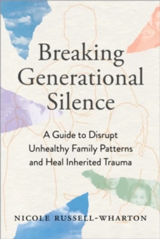 Breaking Generational Silence : A Guide to Disrupt Unhealthy Family Patterns and Heal Inherited Trauma Paperback / softback