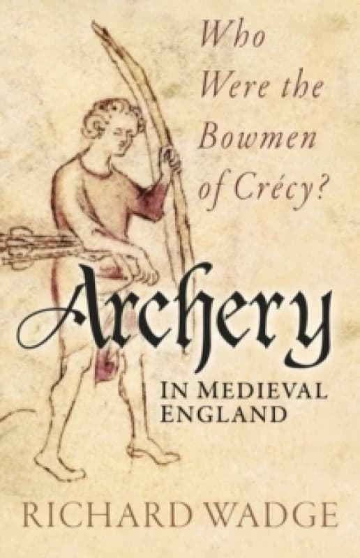 Archery in Medieval England : Who Were the Bowmen of Crecy? Paperback / softback