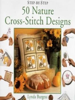 Step-by-Step 50 Nature Cross-Stitch Designs by Lynda Burgess and Amanda Heywood Hardback