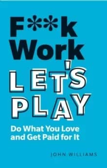 F**k Work, Let's Play : Do What You Love and Get Paid for It