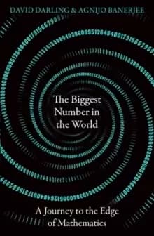 The Biggest Number in the World : A Journey to the Edge of Mathematics