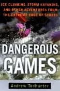 dangerous games ice climbing storm kayaking and other adventures from th e