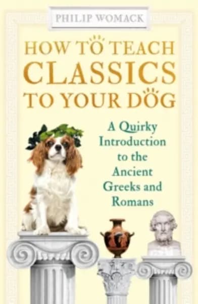 how to teach classics to your dog a quirky introduction to the ancient gree 9780861541218