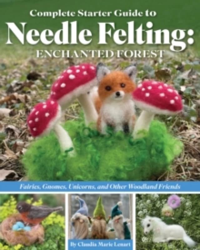 Complete Starter Guide to Needle Felting: Enchanted Forest : Fairies, Gnomes, Unicorns, and Other Woodland Friends Paperback / softback
