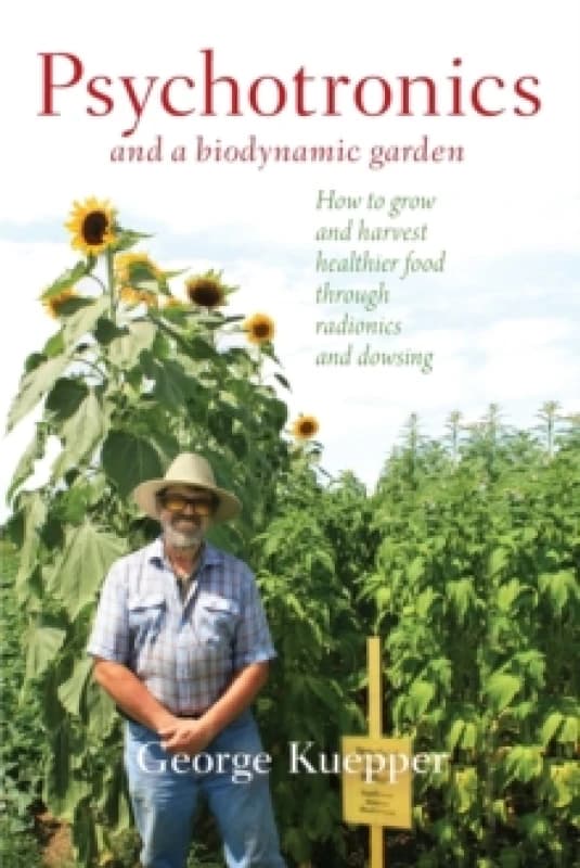 Psychotronics and a Biodynamic Garden : How to Grow and Harvest Healthier Food through Radionics and Dowsing Paperback / softback