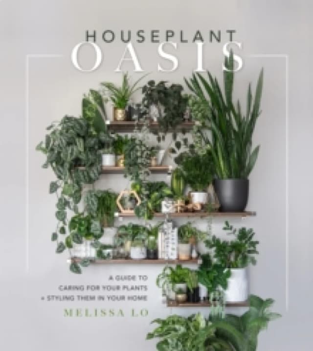 Houseplant Oasis : A Guide to Caring for Your Plants + Styling Them in Your Home Hardback