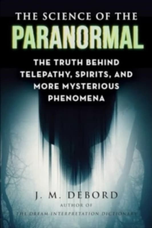 The Science of the Paranormal : The Truth Behind Telepathy, ESP, Reincarnation, and More Mysterious Phenomena Paperback / softback