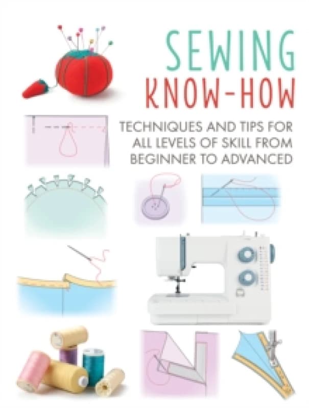 Sewing Know-How : Techniques and Tips for All Levels of Skill from Beginner to Advanced Paperback / softback
