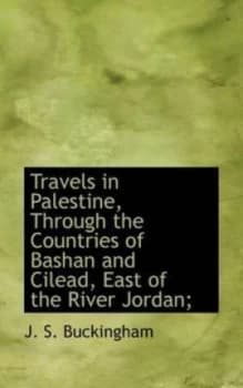 Travels in Palestine through the Countries of Bashan and Cilead East of T by J. S Buckingham Paperback