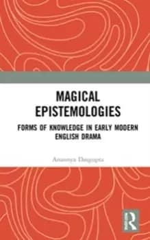 Magical Epistemologies : Forms of Knowledge in Early Modern English Drama