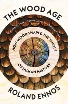 The Wood Age : How Wood Shaped the Whole of Human History