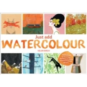 Just Add Watercolour : Inspiration & Painting Techniques from Contemporary Artists