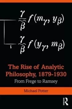The Rise of Analytic Philosophy 18791930From Frege to Ramsey