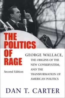 The Politics of Rage : George Wallace, the Origins of the New Conservatism, and the Transformation of American Politics