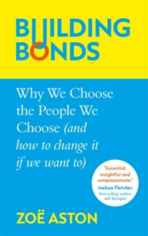 Building Bonds : Why We Choose the People We Choose (and how to change if we want) Hardback