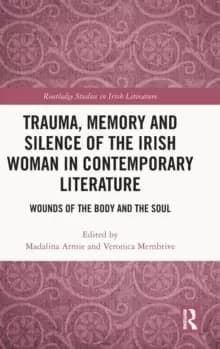 Trauma, Memory and Silence of the Irish Woman in Contemporary Literature : Wounds of the Body and the Soul