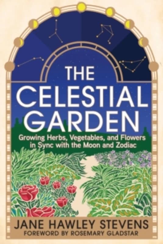 The Celestial Garden : Growing Herbs, Vegetables, and Flowers in Sync with the Moon and Zodiac Paperback / softback