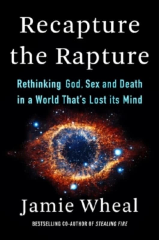 Recapture the Rapture : Rethinking God, Sex, and Death in a World That's Lost Its Mind Hardback