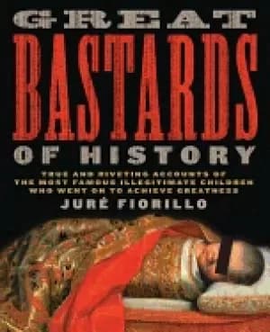 great bastards of history true and riveting accounts of the most famous ill