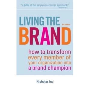 Living the Brand : How to Transform Every Member of Your Organization into a Brand Champion